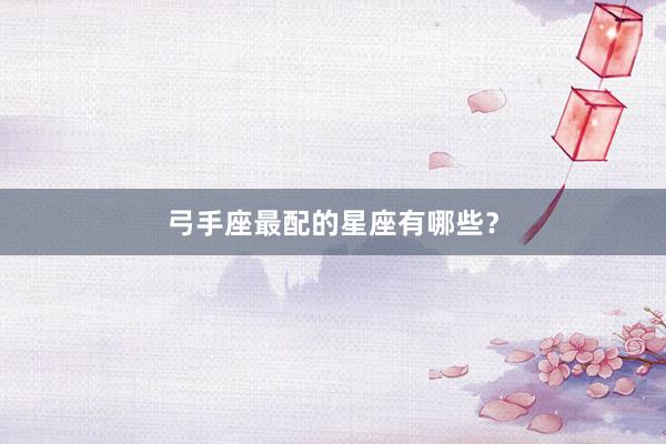 弓手座最配的星座有哪些？