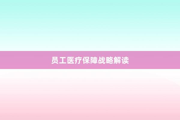 员工医疗保障战略解读